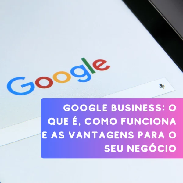 Google Business, o que é, como funciona e as vantagens para negócios locais